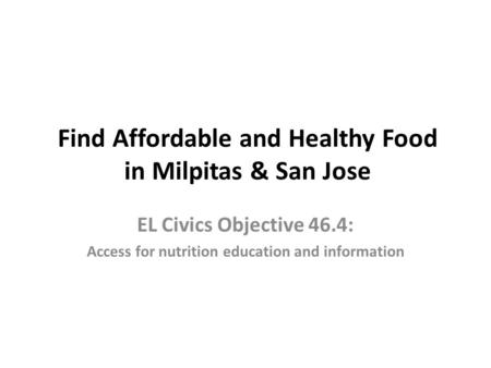 Find Affordable and Healthy Food in Milpitas & San Jose EL Civics Objective 46.4: Access for nutrition education and information.