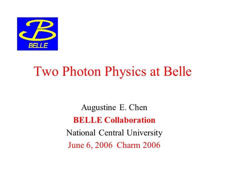 Two Photon Physics at Belle Augustine E. Chen BELLE Collaboration National Central University June 6, 2006 Charm 2006.