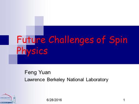 6/28/20161 Future Challenges of Spin Physics Feng Yuan Lawrence Berkeley National Laboratory.