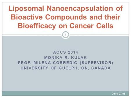 AOCS 2014 MONIKA R. KULAK PROF. MILENA CORREDIG (SUPERVISOR) UNIVERSITY OF GUELPH, ON, CANADA Liposomal Nanoencapsulation of Bioactive Compounds and their.