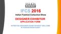 DESIGNER EXHIBITOR APPLICATION FORM IFCS 2016 Indian Fashion Collection Show INTRESTED DESIGNER EXHIBITOR MOST WELCOME IN FASHION SHOW EVENT.