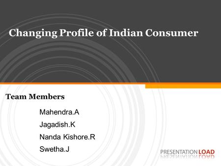 Changing Profile of Indian Consumer Mahendra.A Jagadish.K Nanda Kishore.R Swetha.J Team Members.