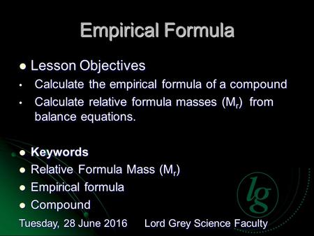 Tuesday, 28 June 2016Tuesday, 28 June 2016Tuesday, 28 June 2016Tuesday, 28 June 2016 Lord Grey Science Faculty Empirical Formula Lesson Objectives Lesson.