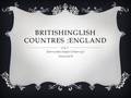 BRITISHINGLISH COUNTRES :ENGLAND Eshmurodov Azizjon O’ktam o’g’li School №16.