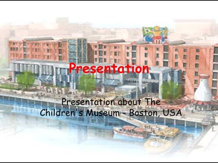 Presentation Presentation about The Children's Museum - Boston, USA.