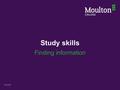 Study skills Finding information Moodle. Stages to complete an assignment 1. Understand the assignment brief 2. Find the information needed 3. Evaluate.