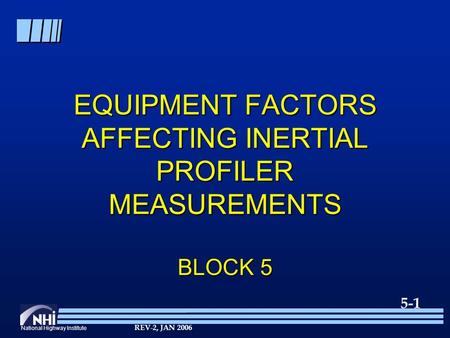 National Highway Institute 5-1 REV-2, JAN 2006 EQUIPMENT FACTORS AFFECTING INERTIAL PROFILER MEASUREMENTS BLOCK 5.