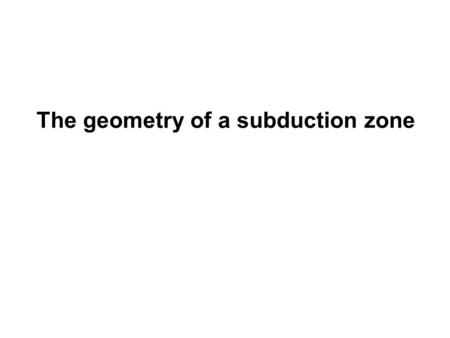 The geometry of a subduction zone. Geometry of subducting slab Syracuse and Abers (2006) Compiled subduction parameters along 33,000 km length of volcanic.