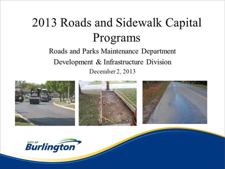 2013 Roads and Sidewalk Capital Programs Roads and Parks Maintenance Department Development & Infrastructure Division December 2, 2013.