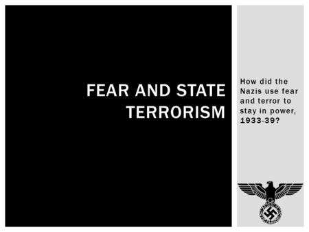 How did the Nazis use fear and terror to stay in power, 1933-39? FEAR AND STATE TERRORISM.