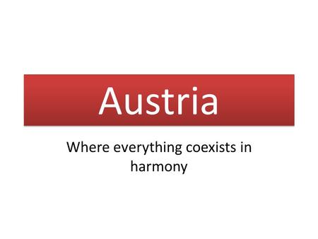 Austria Where everything coexists in harmony. Table of Contents 1.History of Austria 2.From Ostmark to Austria 3.Wolfgang Amadeus Mozart 4.Castles 5.Skiing.