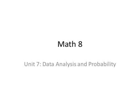 Math 8 Unit 7: Data Analysis and Probability. What you’ll learn: Critique ways in which data are presented Solve problems that involve the probability.