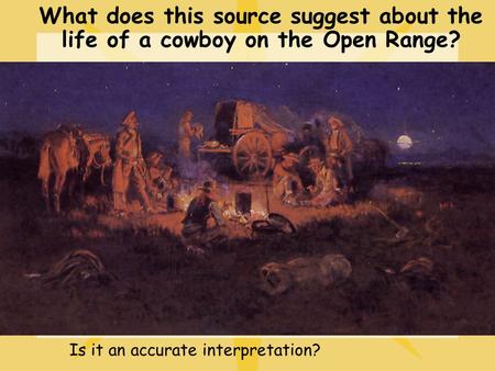 What does this source suggest about the life of a cowboy on the Open Range? Is it an accurate interpretation?