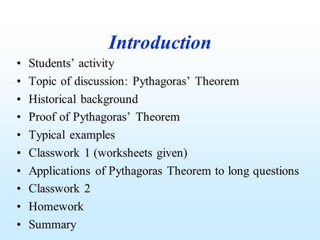 Introduction Students’ activity Topic of discussion: Pythagoras’ Theorem Historical background Proof of Pythagoras’ Theorem Typical examples Classwork.