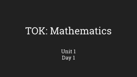 TOK: Mathematics Unit 1 Day 1. 2 – B 2 = AB – B 2 Factorize both sides: (A+B)(A-B) = B(A-B) Divide both sides by (A-B): A = B = B Since A = B, B+B=B Add.