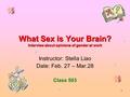 1 What Sex is Your Brain? Interview about opinions of gender at work Instructor: Stella Liao Date: Feb. 27 – Mar.28 Class 503.