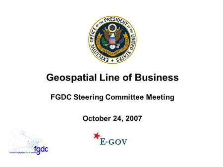 Geospatial Line of Business FGDC Steering Committee Meeting October 24, 2007.