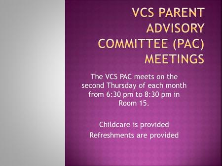 The VCS PAC meets on the second Thursday of each month from 6:30 pm to 8:30 pm in Room 15. Childcare is provided Refreshments are provided.