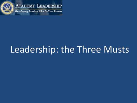 Leadership: the Three Musts. First: Who is the most important Leader in your organization?