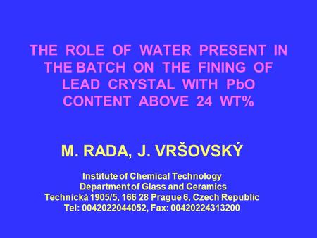 THE ROLE OF WATER PRESENT IN THE BATCH ON THE FINING OF LEAD CRYSTAL WITH PbO CONTENT ABOVE 24 WT% M. RADA, J. VRŠOVSKÝ Institute of Chemical Technology.