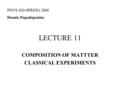 LECTURE 11 COMPOSITION OF MATTTER CLASSICAL EXPERIMENTS PHYS 420-SPRING 2006 Dennis Papadopoulos.