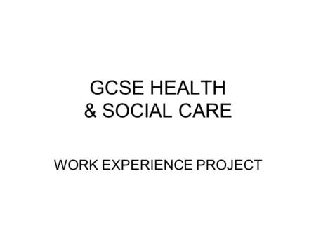 GCSE HEALTH & SOCIAL CARE WORK EXPERIENCE PROJECT.