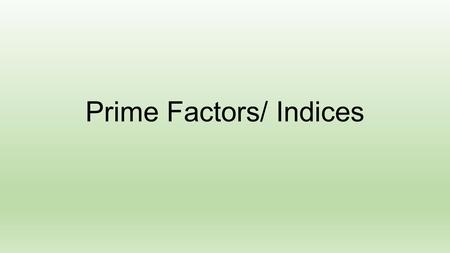 Prime Factors/ Indices. Objectives By the end of the lesson learners will be able to: Identify Prime Factors (Process of the Factor Tree) Express a number.