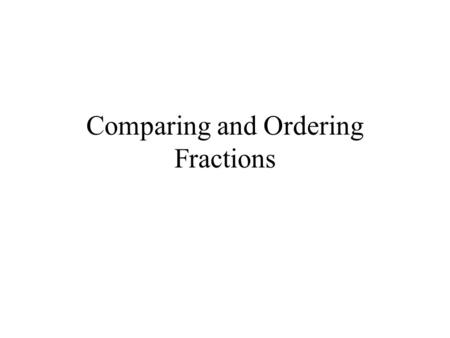 Comparing and Ordering Fractions. Strategy Make sure the denominators are the same. Compare the numerators. If the denominators are not the same, then.