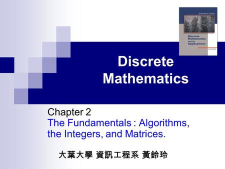 Discrete Mathematics Chapter 2 The Fundamentals : Algorithms, the Integers, and Matrices. 大葉大學 資訊工程系 黃鈴玲.