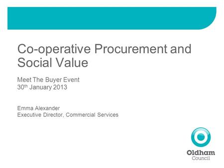 Co-operative Procurement and Social Value Meet The Buyer Event 30 th January 2013 Emma Alexander Executive Director, Commercial Services.