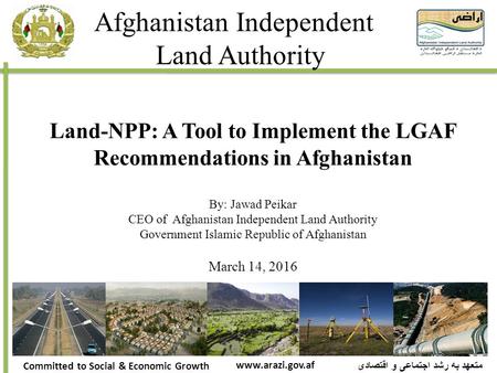 Afghanistan Independent Land Authority متعهد به رشد اجتماعی و اقتصادی Committed to Social & Economic Growth www.arazi.gov.af Land-NPP: A Tool to Implement.