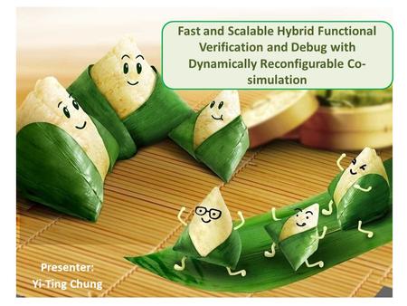 Presenter: Yi-Ting Chung Fast and Scalable Hybrid Functional Verification and Debug with Dynamically Reconfigurable Co- simulation.