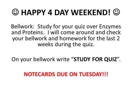 HAPPY 4 DAY WEEKEND! Bellwork: Study for your quiz over Enzymes and Proteins. I will come around and check your bellwork and homework for the last 2 weeks.