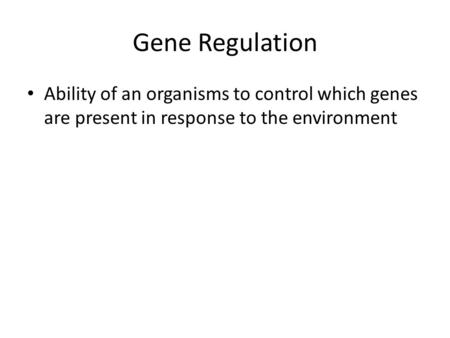 Gene Regulation Ability of an organisms to control which genes are present in response to the environment.