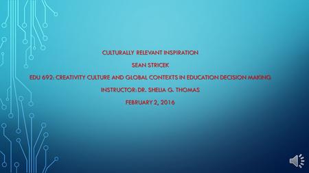 CULTURALLY RELEVANT INSPIRATION SEAN STRICEK EDU 692: CREATIVITY CULTURE AND GLOBAL CONTEXTS IN EDUCATION DECISION MAKING INSTRUCTOR: DR. SHELIA G. THOMAS.