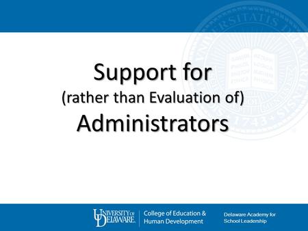 Support for (rather than Evaluation of) Administrators Delaware Academy for School Leadership.