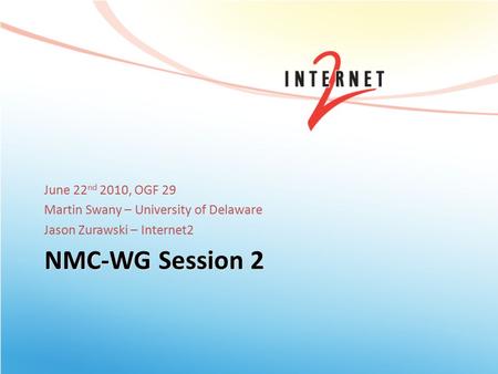 NMC-WG Session 2 June 22 nd 2010, OGF 29 Martin Swany – University of Delaware Jason Zurawski – Internet2.