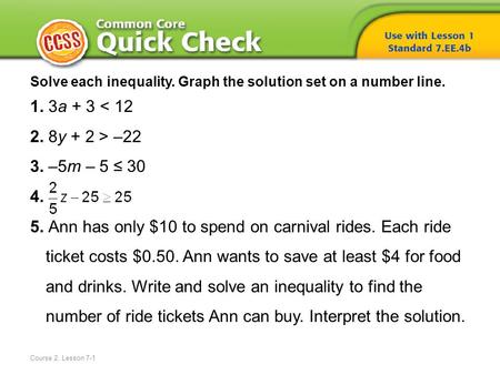 Solve each inequality. Graph the solution set on a number line. 1. 3a + 3 < 12 2. 8y + 2 > –22 3. –5m – 5 ≤ 30 4. 5. Ann has only $10 to spend on carnival.