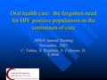 Oral health care: the forgotten need for HIV positive populations in the continuum of care APHA Annual Meeting November, 2007 C. Tobias, S. Rajabiun, S.