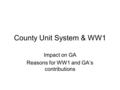 County Unit System & WW1 Impact on GA Reasons for WW1 and GA’s contributions.