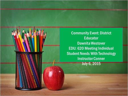 { Community Event: District Educator Dawnita Westover EDU: 620 Meeting Individual Student Needs With Technology Instructor Conner July 6, 2015.