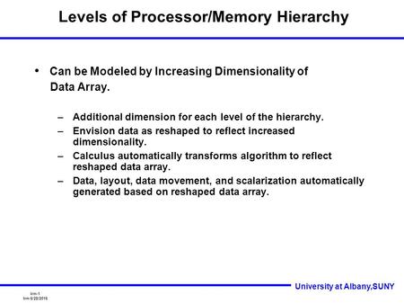 University at Albany,SUNY lrm-1 lrm 6/28/2016 Levels of Processor/Memory Hierarchy Can be Modeled by Increasing Dimensionality of Data Array. –Additional.