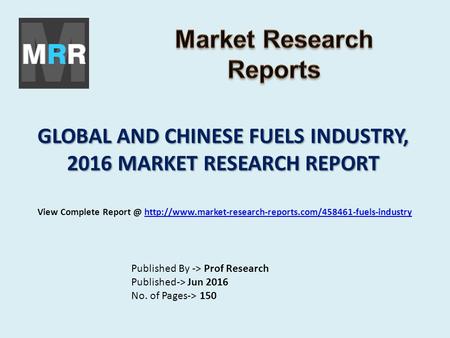 GLOBAL AND CHINESE FUELS INDUSTRY, 2016 MARKET RESEARCH REPORT Published By -> Prof Research Published-> Jun 2016 No. of Pages-> 150 View Complete Report.