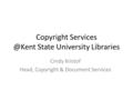 Copyright State University Libraries Cindy Kristof Head, Copyright & Document Services.