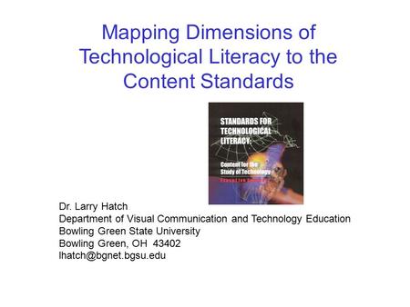 Mapping Dimensions of Technological Literacy to the Content Standards Dr. Larry Hatch Department of Visual Communication and Technology Education Bowling.