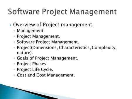  Overview of Project management. ◦ Management. ◦ Project Management. ◦ Software Project Management. ◦ Project(Dimensions, Characteristics, Complexity,