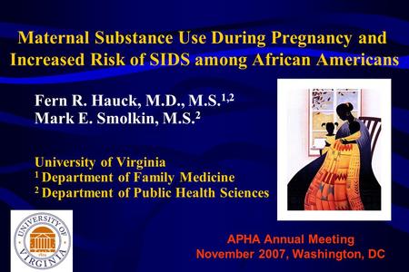 Maternal Substance Use During Pregnancy and Increased Risk of SIDS among African Americans Fern R. Hauck, M.D., M.S. 1,2 Mark E. Smolkin, M.S. 2 University.