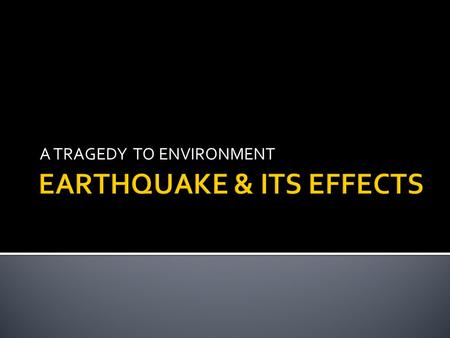 A TRAGEDY TO ENVIRONMENT. Earthquake constitute one of the worst natural hazards which often turn into disaster causing widespread destruction and loss.