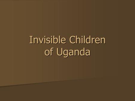 Invisible Children of Uganda. Lord’s Resistance Army Minors make up almost 90% of LRA’s army (as young as eight years old) Minors make up almost 90% of.