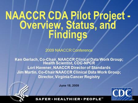 NAACCR CDA Pilot Project - Overview, Status, and Findings 2009 NAACCR Conference Ken Gerlach, Co-Chair, NAACCR Clinical Data Work Group; Health Scientist,